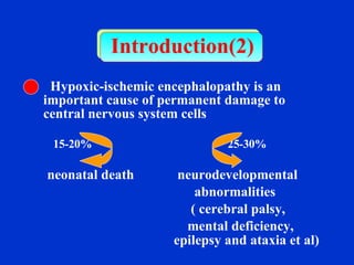 Introduction(2) Hypoxic-ischemic encephalopathy is an important cause of permanent damage to central nervous system cells 15-20%  25-30% neonatal death   neurodevelopmental  abnormalities  ( cerebral palsy,  mental deficiency,  epilepsy and ataxia et al) 