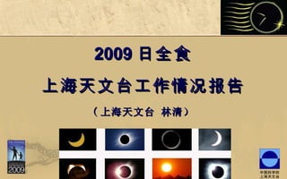 2009 日全食 上海天文台工作情况报告 ( 上海天文台 林清） 