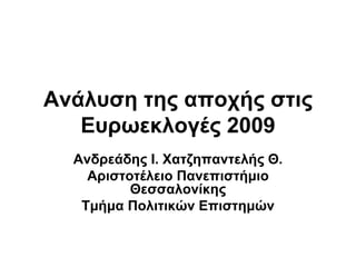 Ανάλυση της αποχής στις
   Ευρωεκλογές 2009
  Ανδρεάδης Ι. Χατζηπαντελής Θ.
    Αριστοτέλειο Πανεπιστήμιο
          Θεσσαλονίκης
   Τμήμα Πολιτικών Επιστημών
 