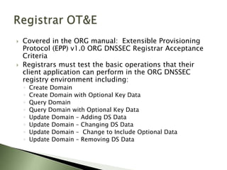 PIR and Key RolloversPIR will be required to do Key Rollovers on a regular basis:If one of the .ORG private keys were compromised (i.e., stolen) and had to be immediately revoked. For prevention of compromise (see next question for further information), where a key rollover would be scheduled at regular intervals. 