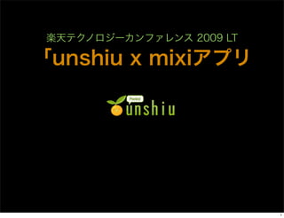 楽天テクノロジーカンファレンス 2009 LT

「unshiu x mixiアプリ




                           1
 
