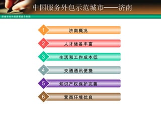 中国服务外包示范城市──济南 济南概况 1 人才储备丰富 2 生活和工作成本低 3 交通通讯便捷 4 知识产权保护完善 5 营商环境优良 6 