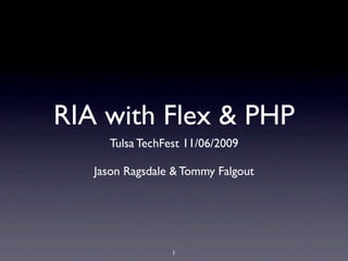 RIA with Flex & PHP
     Tulsa TechFest 11/06/2009

   Jason Ragsdale & Tommy Falgout




                 1
 