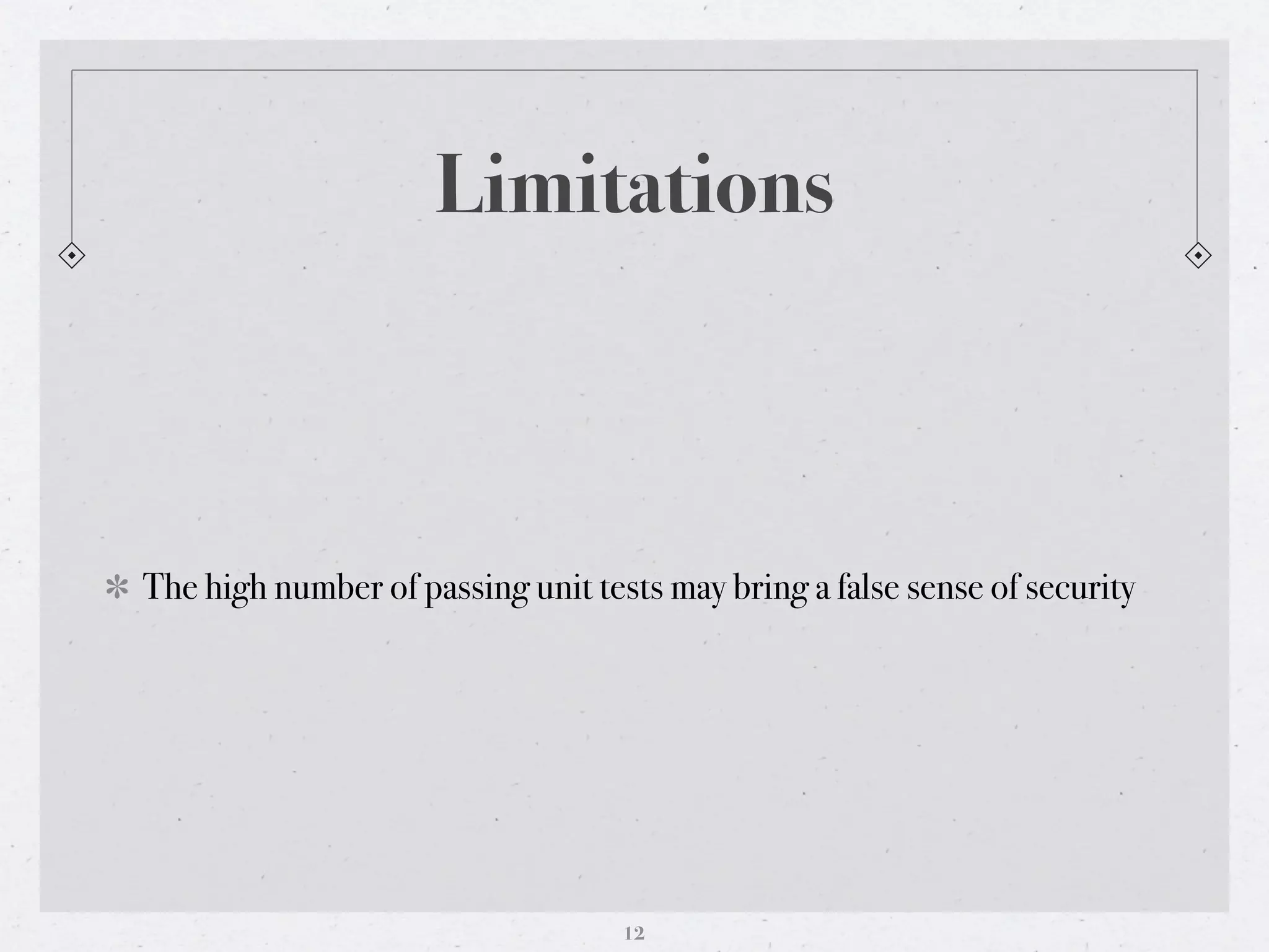Limitations



The high number of passing unit tests may bring a false sense of security




                                   12
 