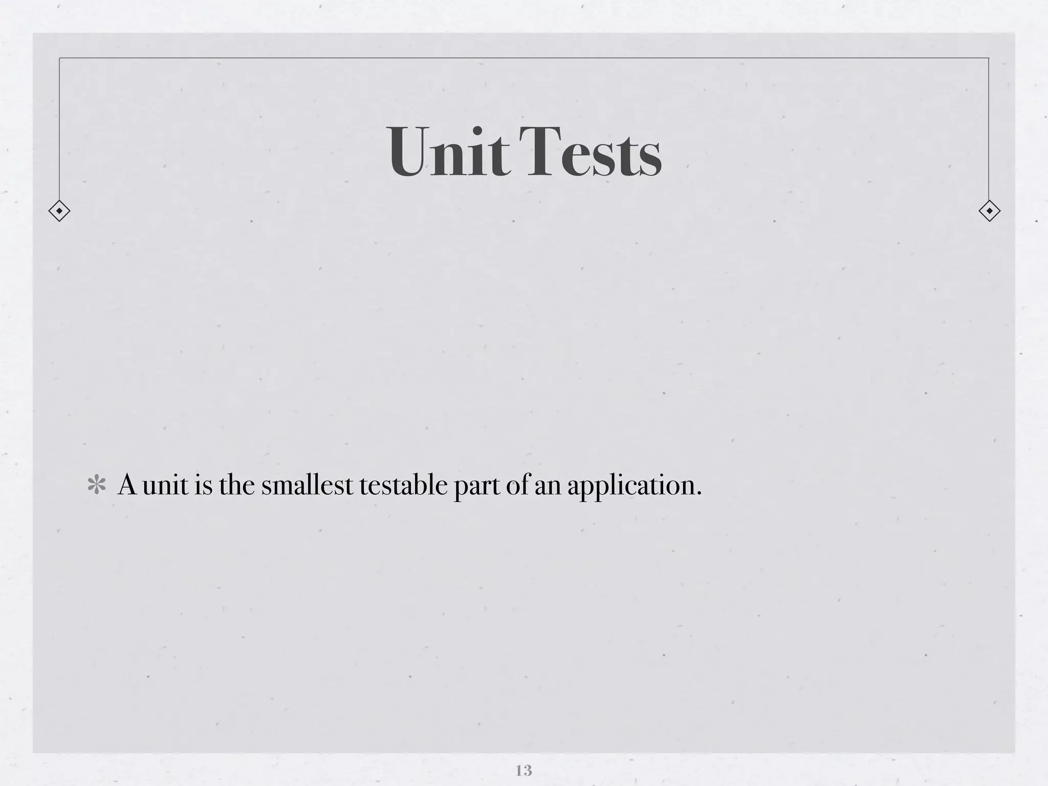 Unit Tests



A unit is the smallest testable part of an application.




                                     13
 