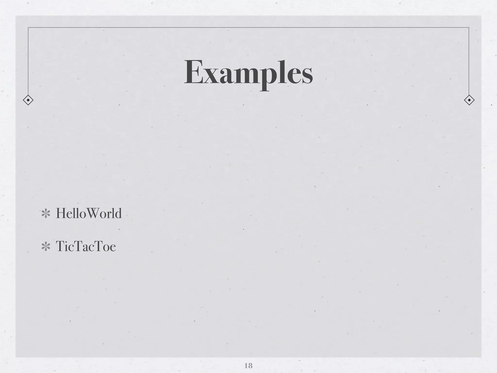 Examples



HelloWorld

TicTacToe




                18
 