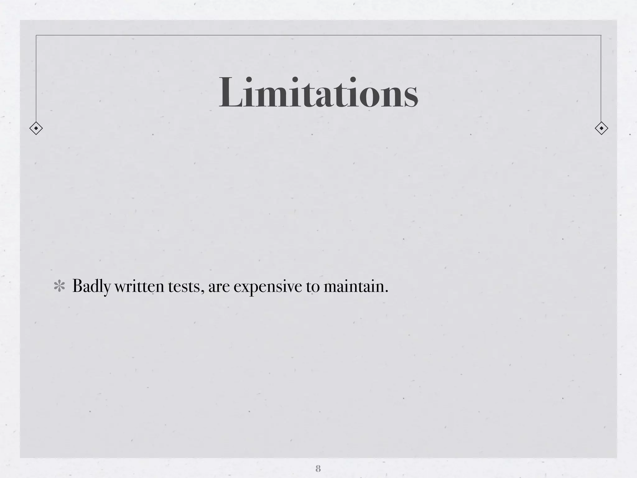 Limitations



Badly written tests, are expensive to maintain.




                                    8
 