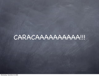 CARACAAAAAAAAAA!!!




Wednesday, December 23, 2009
 