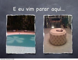 E eu vim parar aqui...




Wednesday, December 23, 2009
 