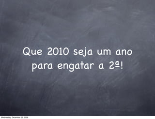 Que 2010 seja um ano
                       para engatar a 2ª!



Wednesday, December 23, 2009
 