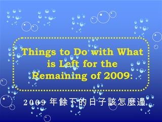 Things to Do with What is Left for the Remaining of 2009 . 2009 年餘下的日子該怎麼過 