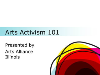 Arts Activism 101 Presented by Arts Alliance Illinois 