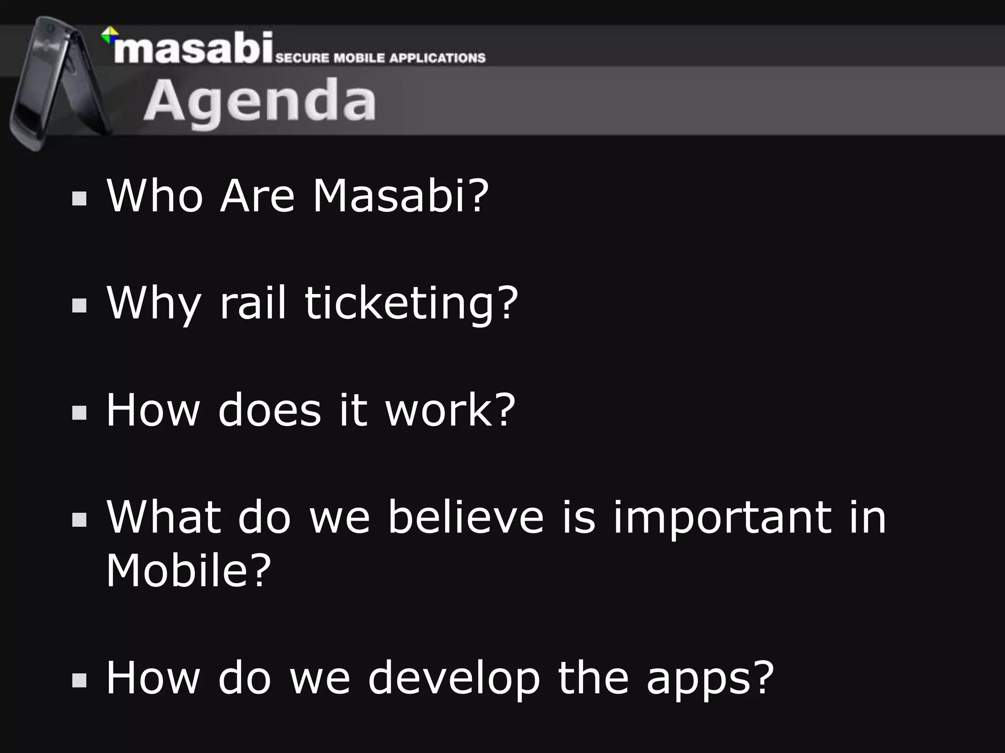 AgendaWho Are Masabi?Why rail ticketing?How does it work?What do we believe is important in Mobile?How do we develop the apps?