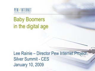 Baby Boomers  in the digital age Lee Rainie – Director Pew Internet Project Silver Summit - CES January 10, 2009 
