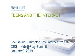 TEENS AND THE INTERNET Lee Rainie – Director Pew Internet Project CES – Kids@Play Summit January 9, 2009 
