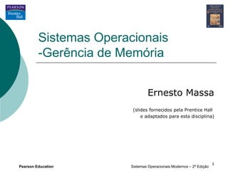 Sistemas Operacionais
         -Gerência de Memória


                                Ernesto Massa
                        (slides fornecidos pela Prentice Hall
                            e adaptados para esta disciplina)




                                                                    1
Pearson Education      Sistemas Operacionais Modernos – 2ª Edição
 