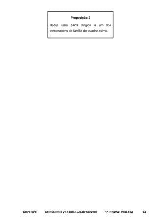 Proposição 3
Redija uma carta dirigida a um dos
personagens da família do quadro acima.

COPERVE

CONCURSO VESTIBULAR-UFSC/2009

1a PROVA: VIOLETA

24

 