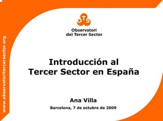 www.observatoritercersector.org
Introducción al
Tercer Sector en España
Ana Villa
Barcelona, 7 de octubre de 2009
 