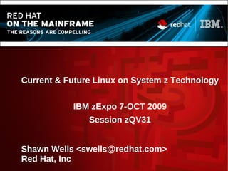 Current & Future Linux on System z Technology
IBM zExpo 7-OCT 2009
Session zQV31
Shawn Wells <swells@redhat.com>
Red Hat, Inc
 