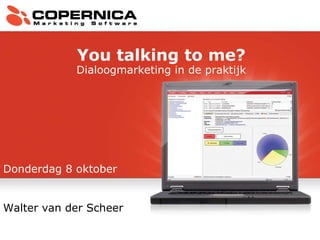 Donderdag 8 oktober Walter van der Scheer You talking to me? Dialoogmarketing in de praktijk 