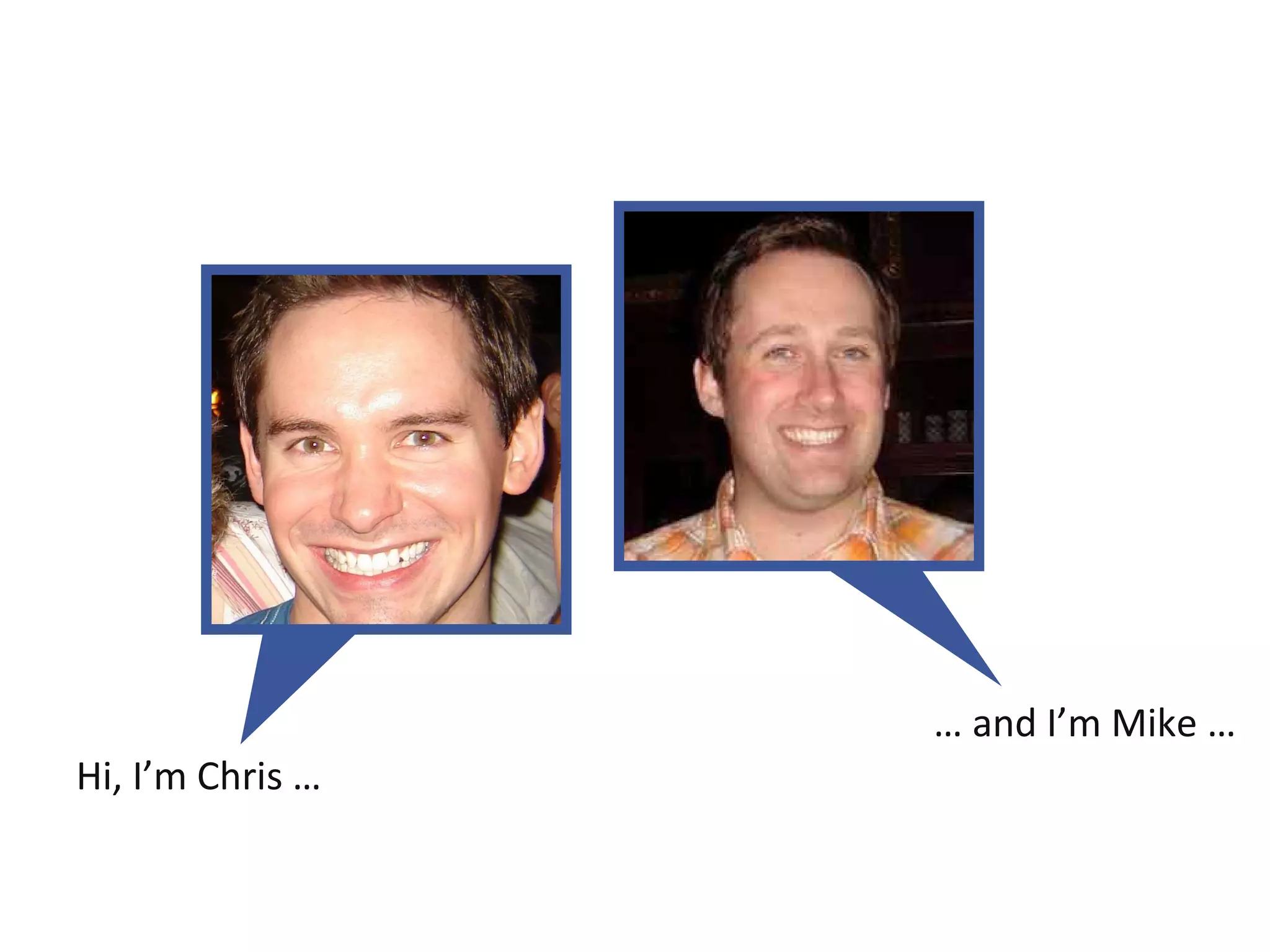 Hi, I’m Chris … …  and I’m Mike … 