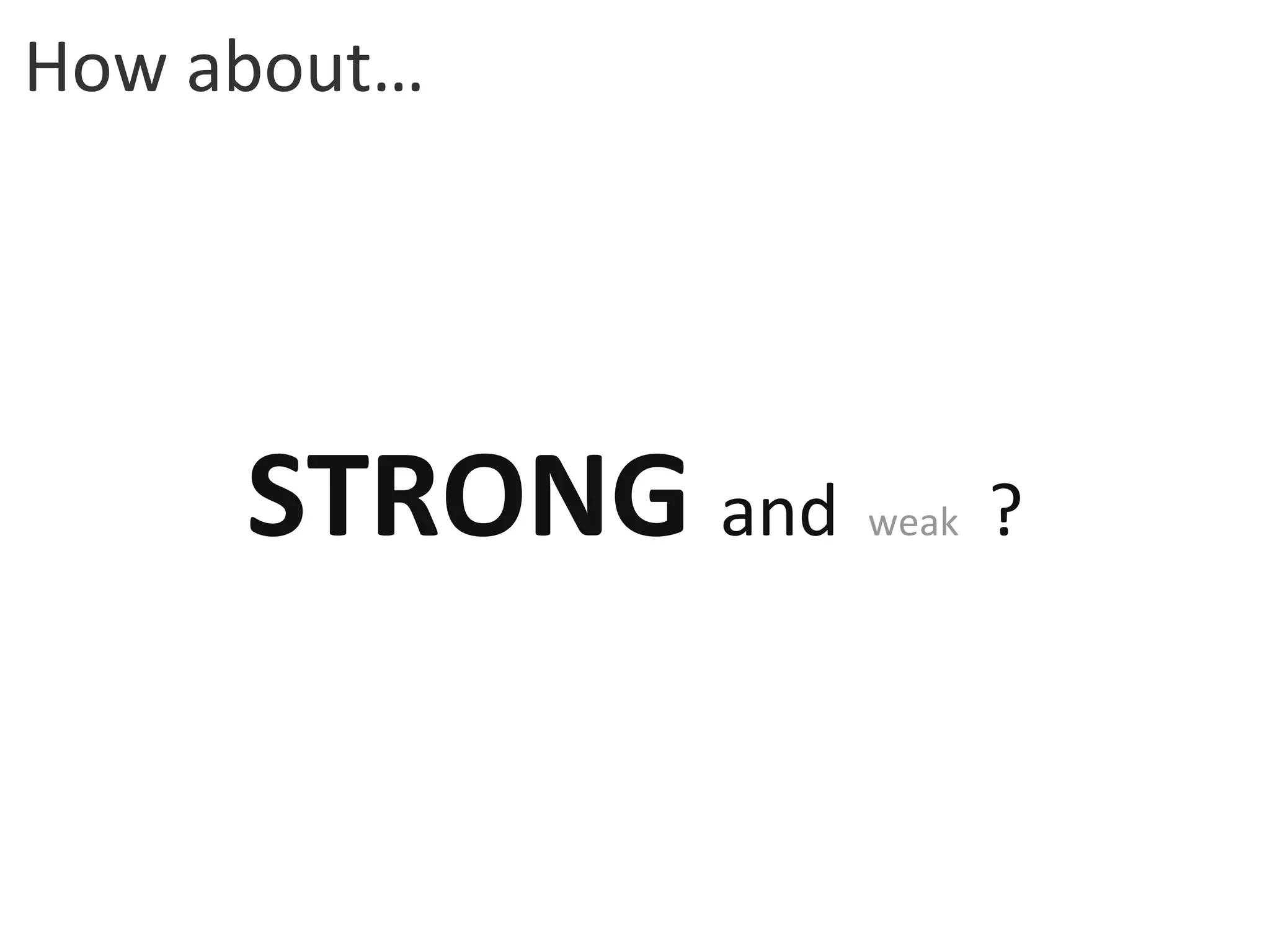 How about… STRONG  and   weak   ? 