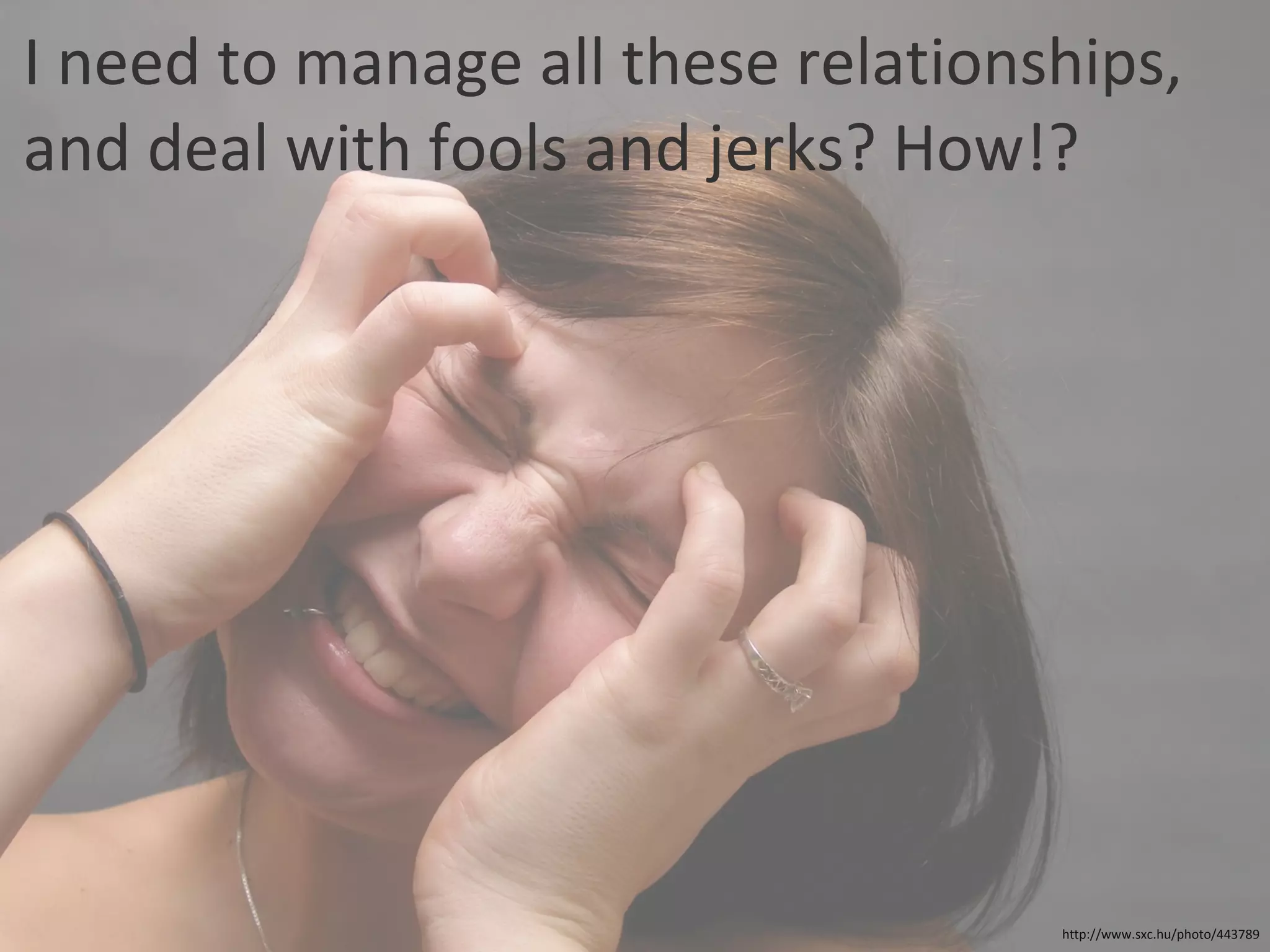 I need to manage all these relationships, and deal with fools and jerks? How!? http://www.sxc.hu/photo/443789 
