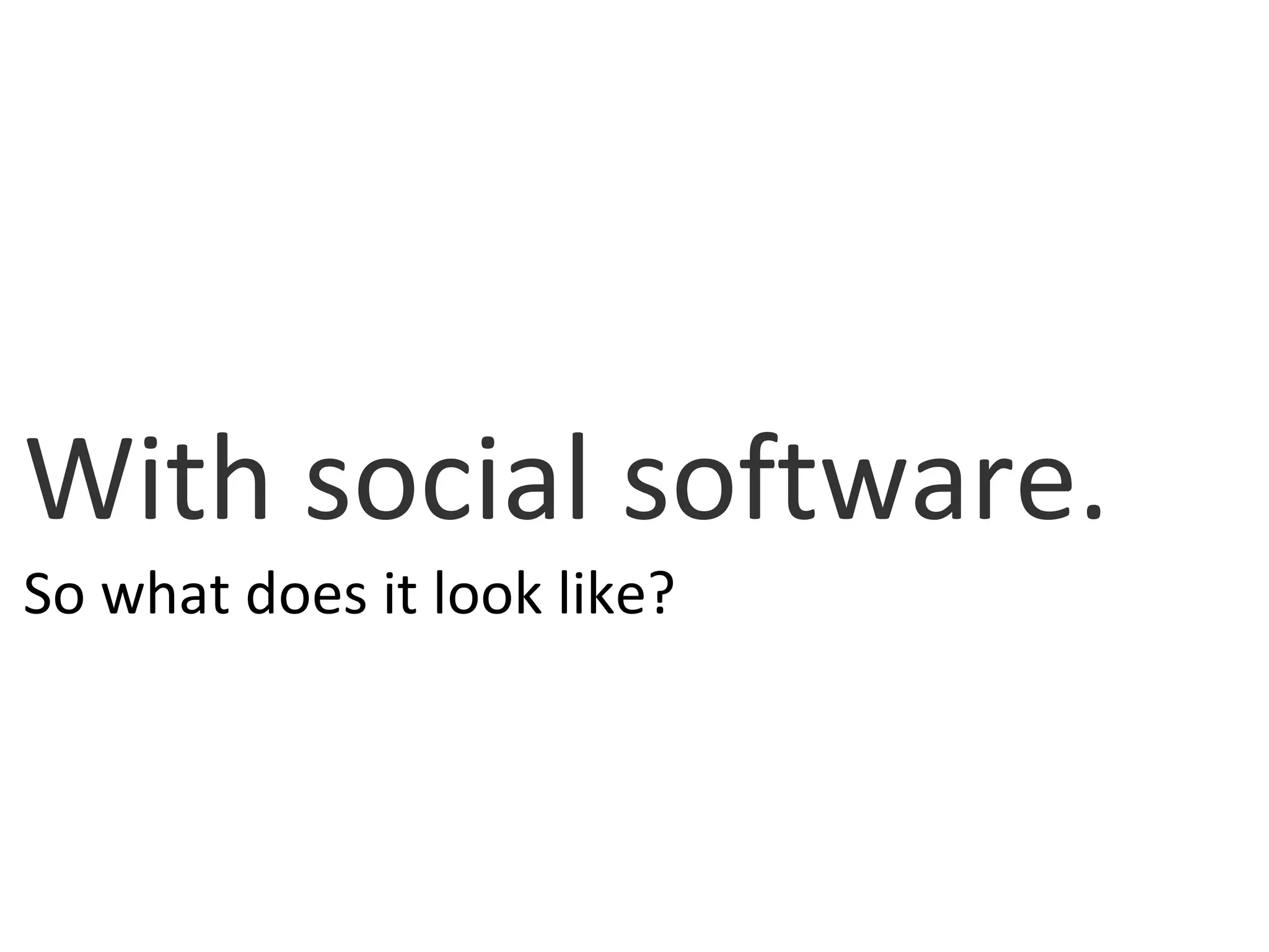 With social software. So what does it look like? 