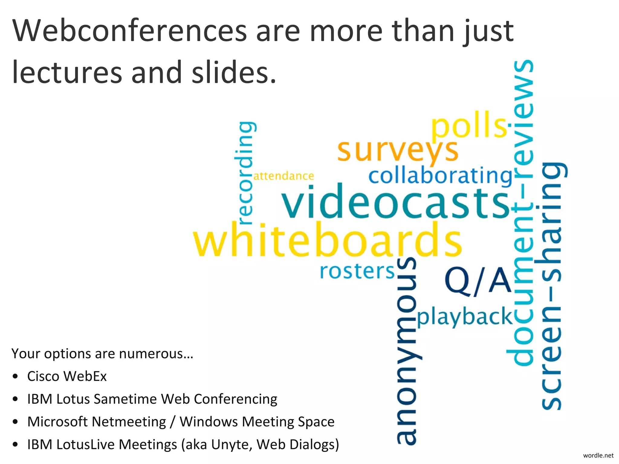 Webconferences are more than just lectures and slides. Your options are numerous… Cisco WebEx IBM Lotus Sametime Web Conferencing Microsoft Netmeeting / Windows Meeting Space IBM LotusLive Meetings (aka Unyte, Web Dialogs) wordle.net 