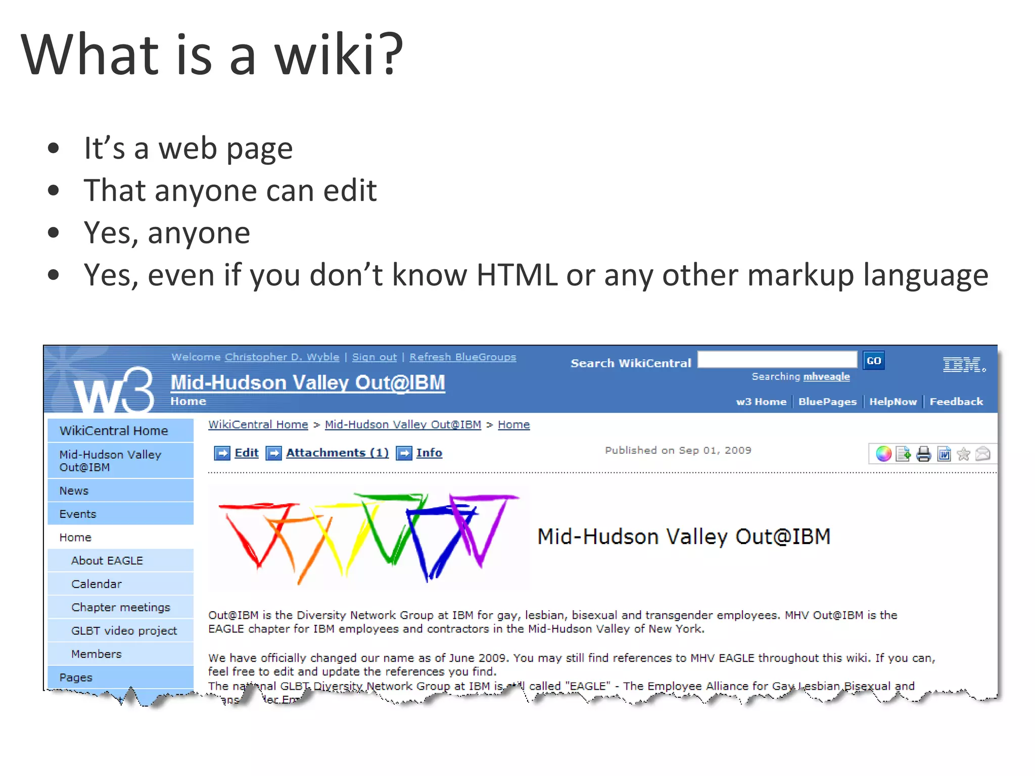 What is a wiki? It’s a web page That anyone can edit Yes, anyone Yes, even if you don’t know HTML or any other markup language 