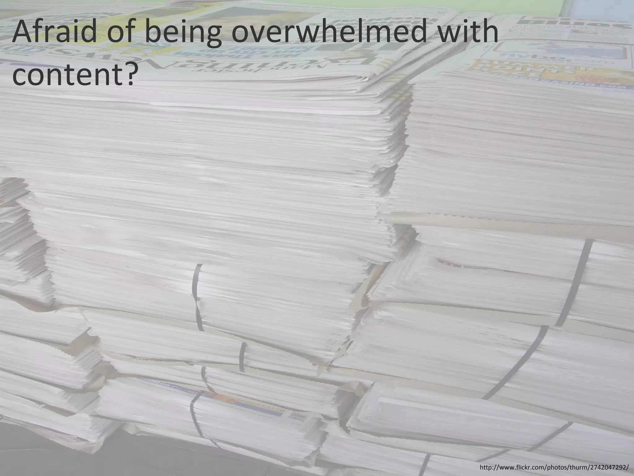 Afraid of being overwhelmed with content? http://www.flickr.com/photos/thurm/2742047292/ 