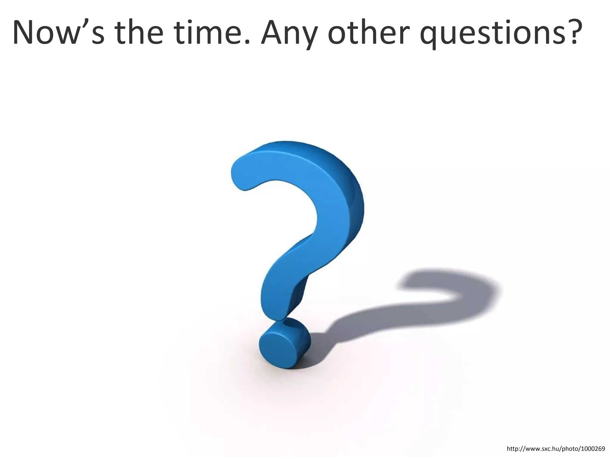 Now’s the time. Any other questions? http://www.sxc.hu/photo/1000269 