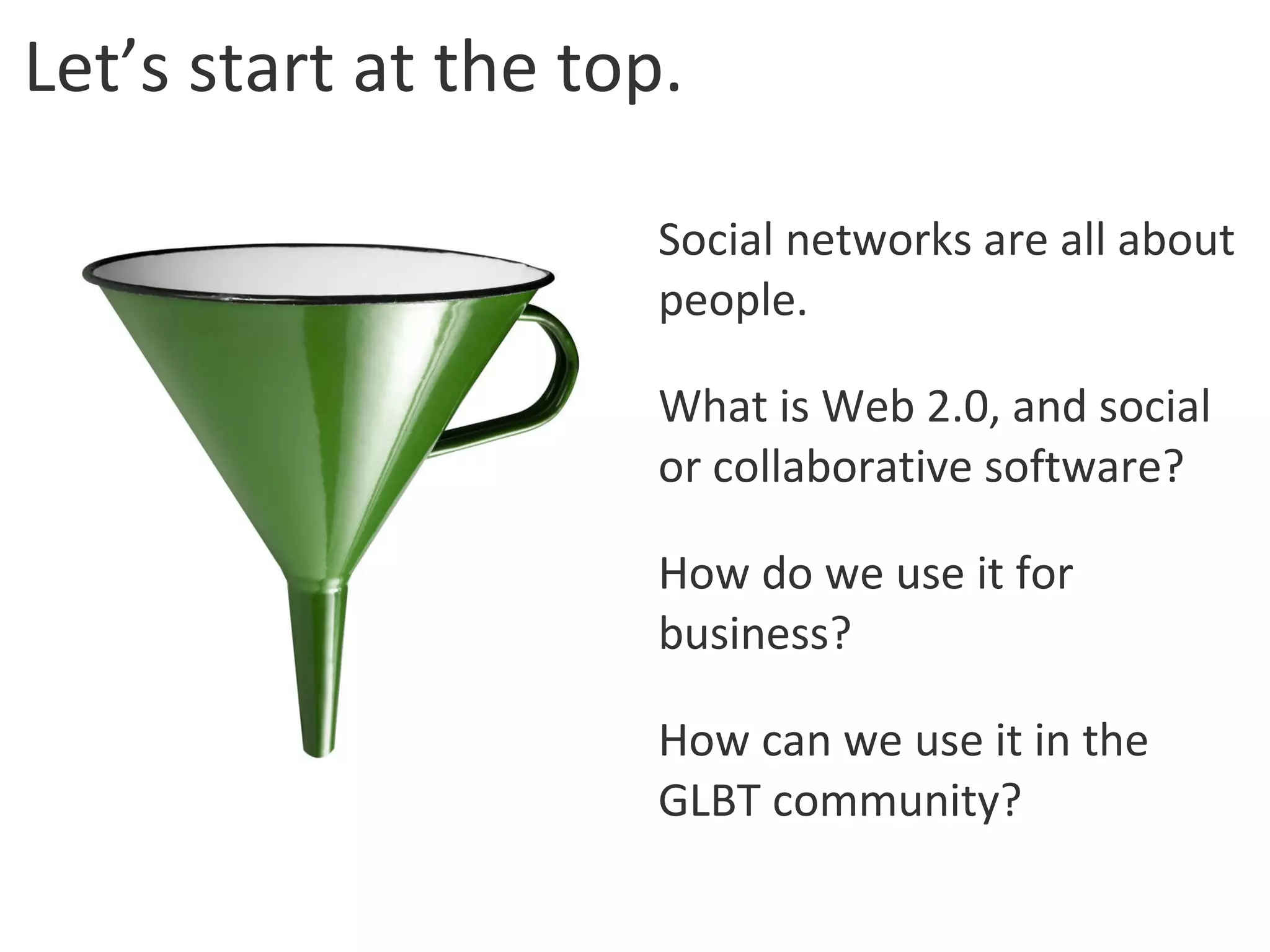 Let’s start at the top. Social networks are all about people. What is Web 2.0, and social or collaborative software?  How do we use it for business? How can we use it in the GLBT community? 