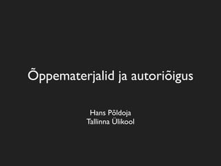 Õppematerjalid ja autoriõigus

           Hans Põldoja
          Tallinna Ülikool
 