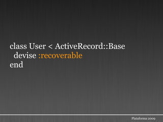 class User < ActiveRecord::Base
 devise :recoverable
end




                                  Plataforma 2009
 
