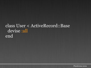 class User < ActiveRecord::Base
 devise :all
end




                                  Plataforma 2009
 