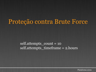 Proteção contra Brute Force


    self.attempts_count = 10
    self.attempts_timeframe = 2.hours




                                    Plataforma 2009
 