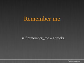 Remember me


self.remember_me = 2.weeks




                             Plataforma 2009
 