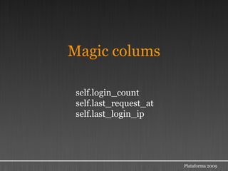 Magic colums

 self.login_count
 self.last_request_at
 self.last_login_ip




                        Plataforma 2009
 
