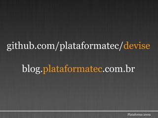 github.com/plataformatec/devise

   blog.plataformatec.com.br



                          Plataforma 2009
 