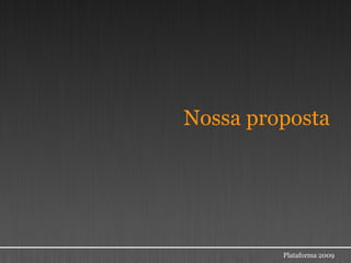 Nossa proposta




         Plataforma 2009
 