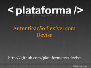 Autenticação flexível com
           Devise



http://github.com/plataformatec/devise
                                  Plataforma 2009
 