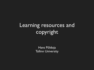 Learning resources and
       copyright

        Hans Põldoja
      Tallinn University
 