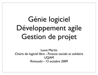 Génie logiciel
Développement agile
Gestion de projet
Louis Martin
Chaire de logiciel libre - Finance sociale et solidaire
UQAM
Rimouski - 13 octobre 2009
 