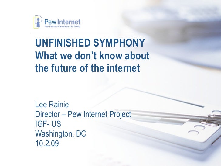 UNFINISHED SYMPHONY What we don’t know about  the future of the internet Lee Rainie Director – Pew Internet Project IGF- U...