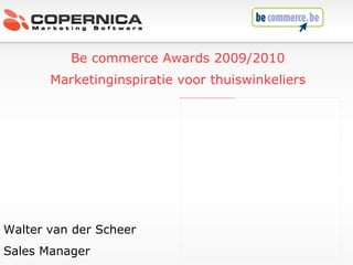 Dinsdag, 20 oktober 2009 Walter van der Scheer Sales Manager Be commerce Awards 2009/2010 Marketinginspiratie voor thuiswinkeliers 