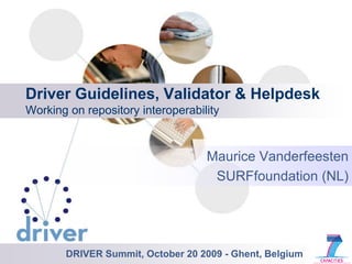 DriverGuidelines, Validator & HelpdeskWorkingonrepositoryinteroperability Maurice Vanderfeesten SURFfoundation (NL) DRIVER Summit, October 20 2009 - Ghent, Belgium 