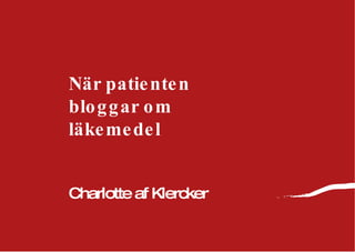 När patienten bloggar om läkemedel Charlotte af Klercker 