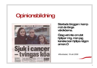 Opinionsbildning Startade bloggen i kamp mot de l?nga v?rdk?erna.    Jag vet inte om det hj?lper mig, men jag kanske kan hj?lpa n?gon annan. Aftonbladet, 19 okt 2009 