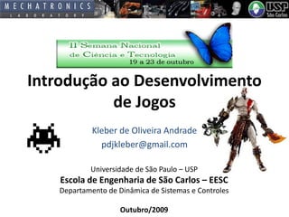 Introdução ao Desenvolvimento
de Jogos
Kleber de Oliveira Andrade
pdjkleber@gmail.com
Universidade de São Paulo – USP

Escola de Engenharia de São Carlos – EESC
Departamento de Dinâmica de Sistemas e Controles

Outubro/2009

 